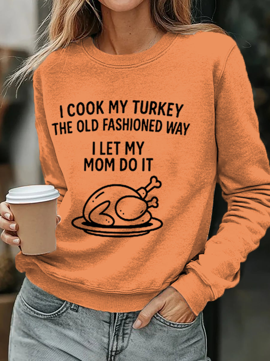 Women's I Cook My Turkey The Old Fashioned Way I Let My Mom Do It Funny Thanksgiving Sweatshirt
